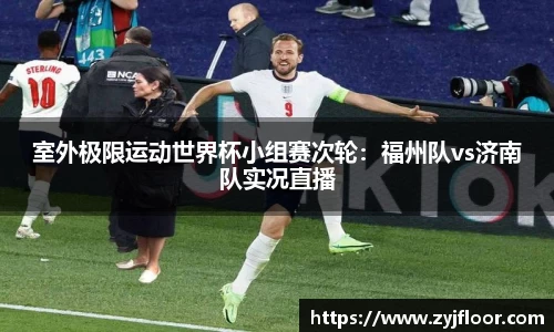 室外极限运动世界杯小组赛次轮：福州队vs济南队实况直播