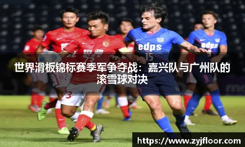 世界滑板锦标赛季军争夺战：嘉兴队与广州队的滚雪球对决