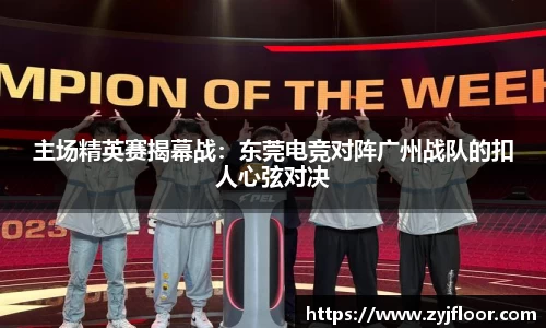 主场精英赛揭幕战：东莞电竞对阵广州战队的扣人心弦对决